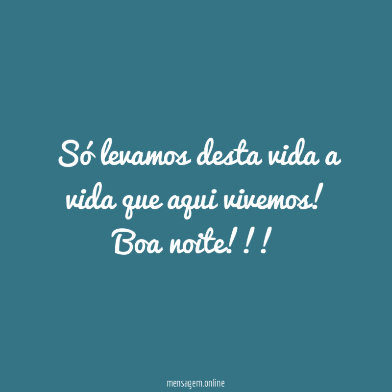 Só levamos desta vida a vida que aqui vivemos