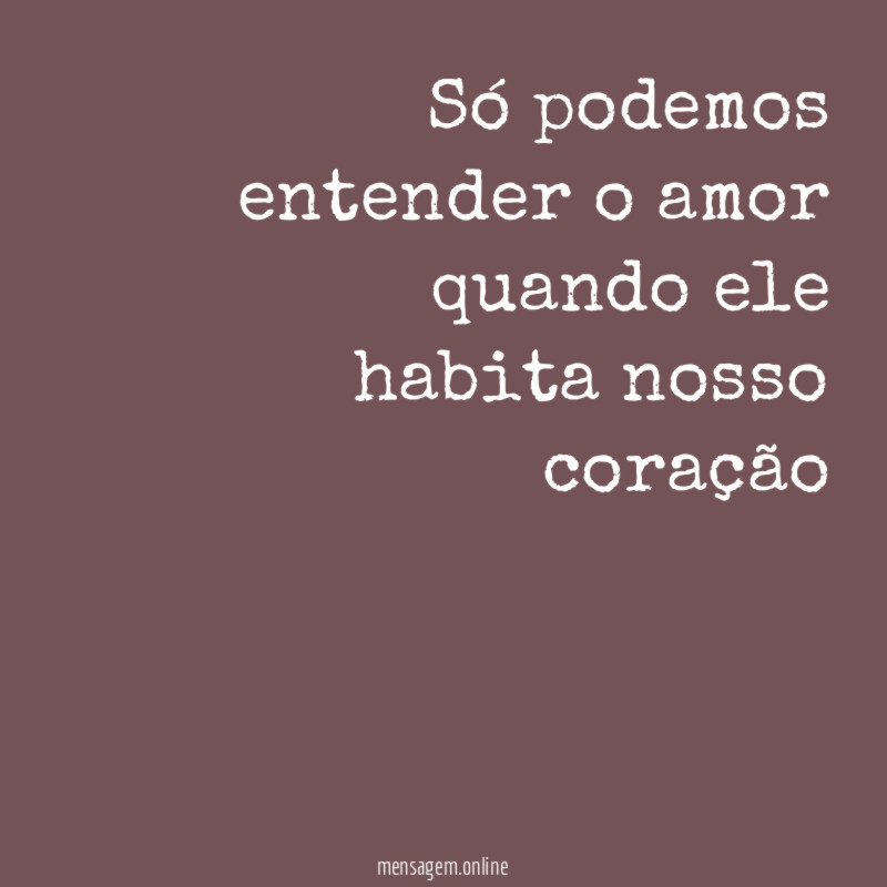 Só podemos entender o amor quando ele habita nosso coração