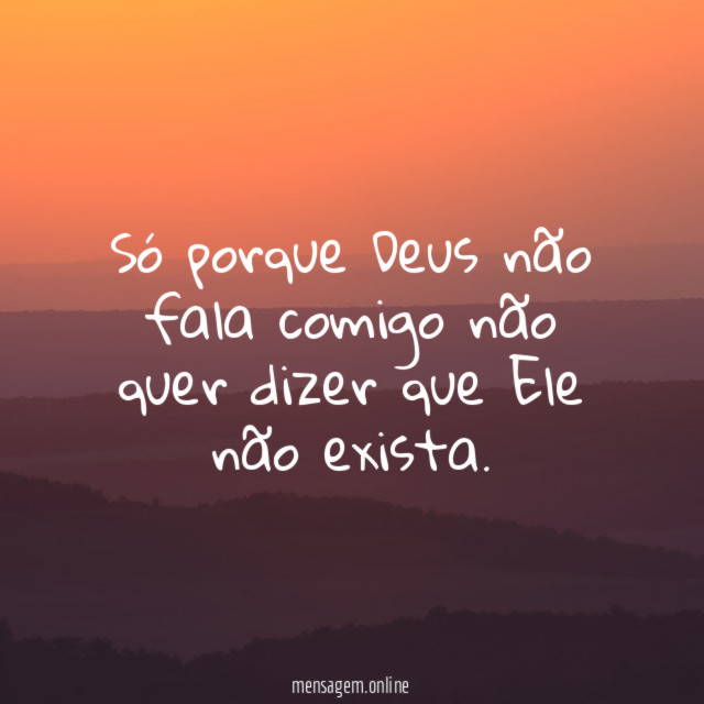 Só porque Deus não fala comigo não quer
