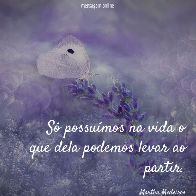 Só possuímos na vida o que dela podemos levar ao partir