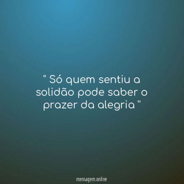 ' Só quem sentiu a solidão pode saber