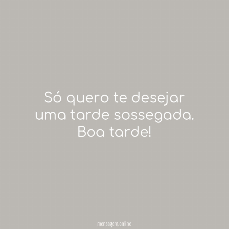 Só quero te desejar uma tarde sossegada