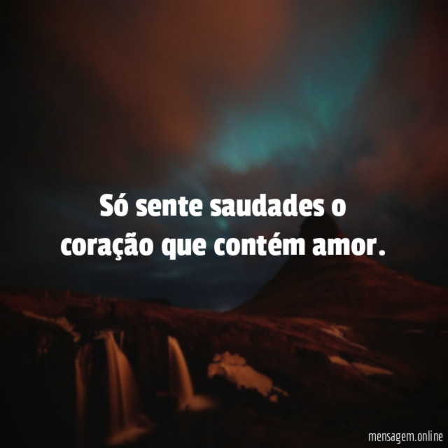 Só sente saudades o coração que contém amor