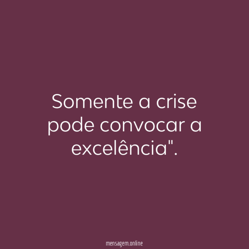 Somente a crise pode convocar a excelência"