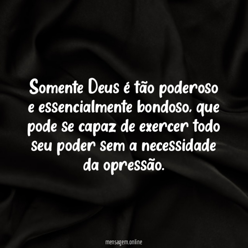 Somente Deus é tão poderoso e essencialmente bondoso