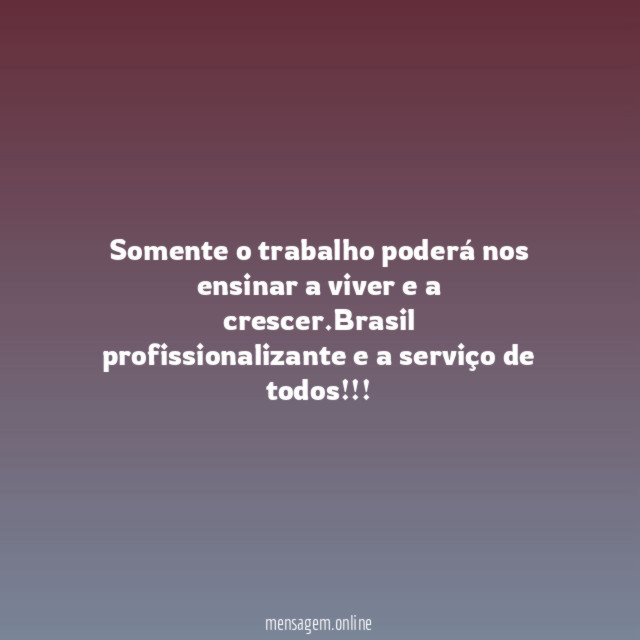 Somente o trabalho poderá nos ensinar a viver e a crescer