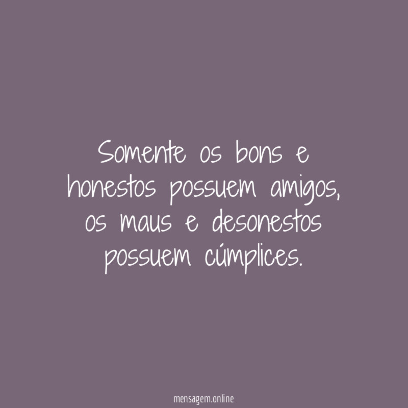 Somente os bons e honestos possuem amigos