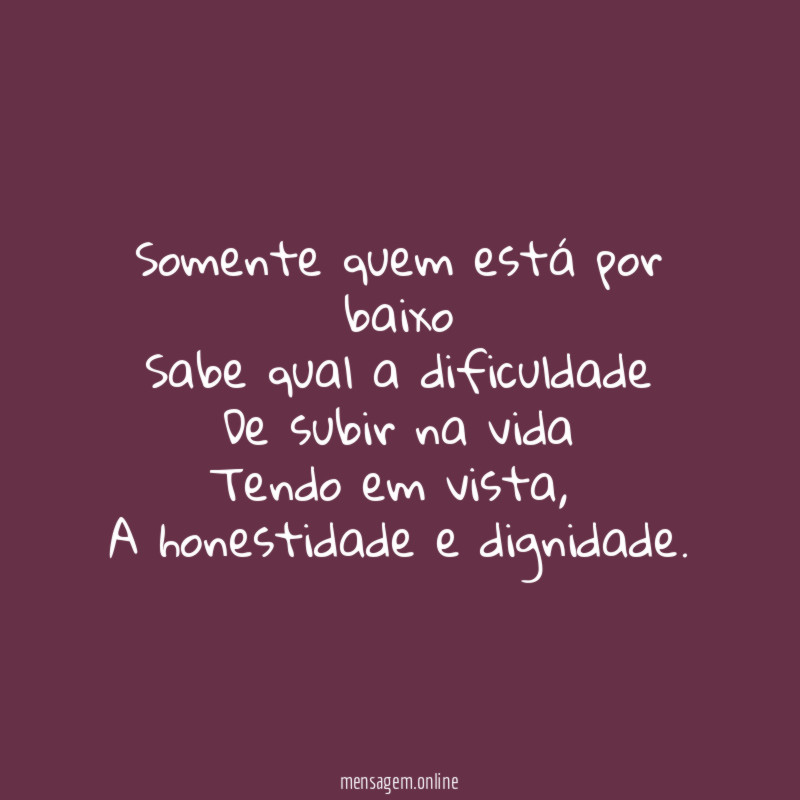 Somente quem está por baixo Sabe qual a dificuldade De