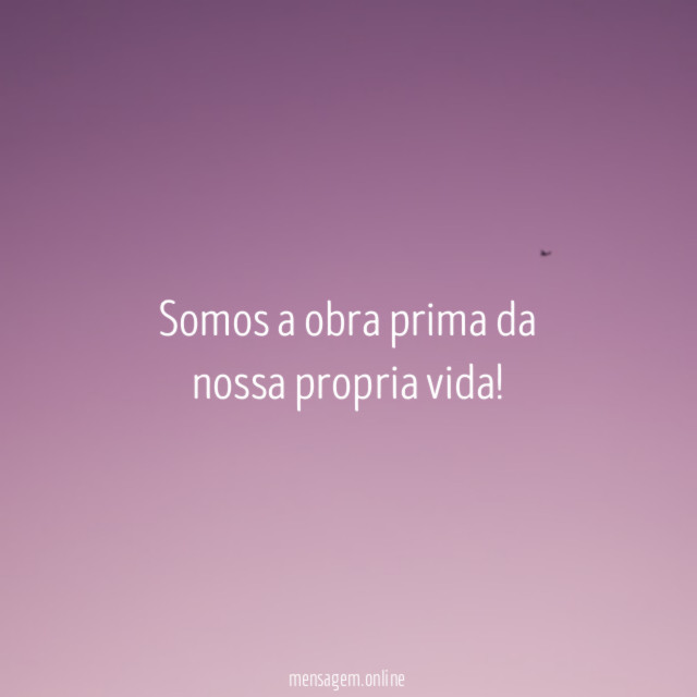 Somos a obra prima da nossa propria vida