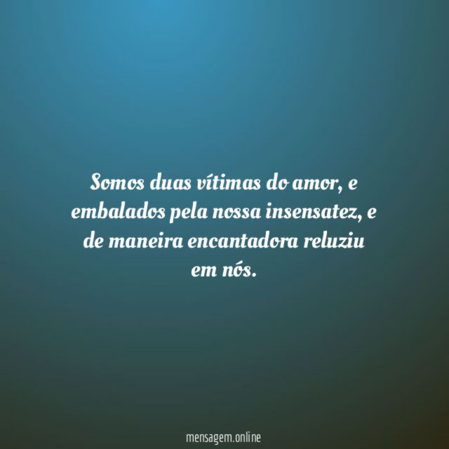 Somos duas vítimas do amor