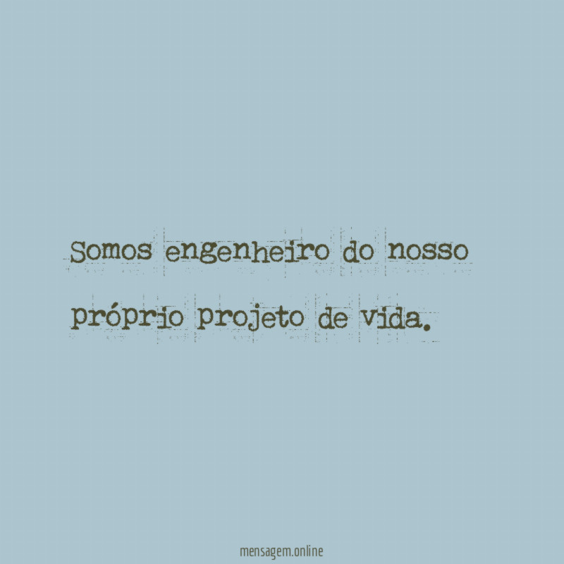 Somos engenheiro do nosso próprio projeto de vida