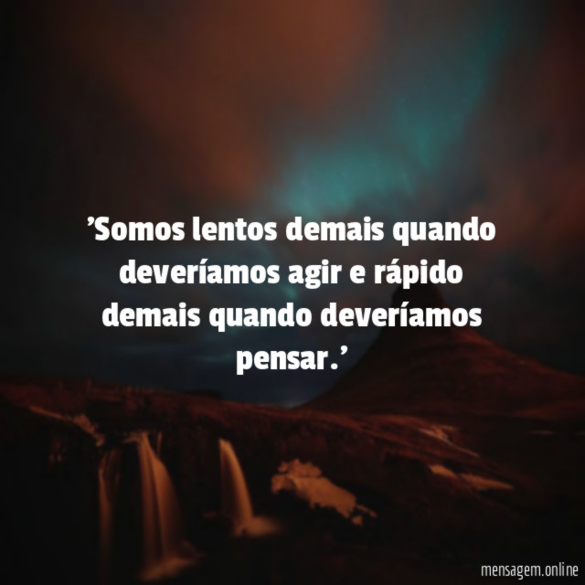 Somos lentos demais quando deveríamos agir e rápido