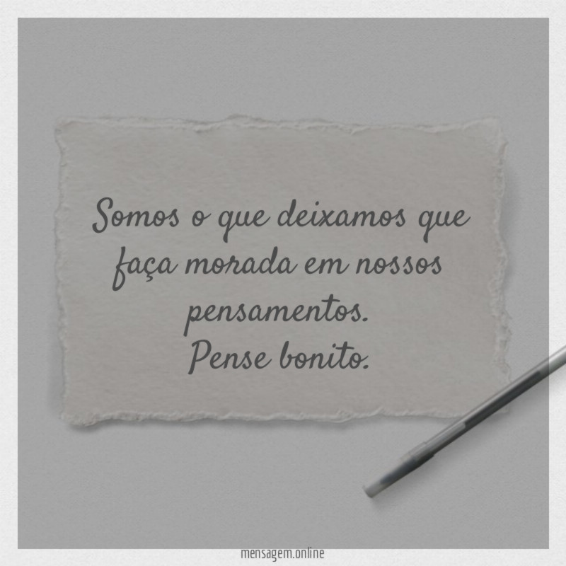 Somos o que deixamos que faça morada em nossos pensamentos