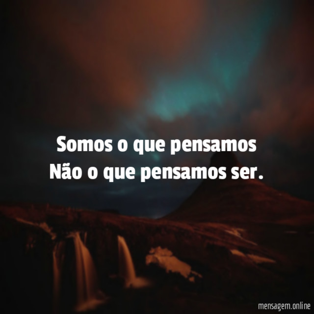 Somos o que pensamos Não o que pensamos ser
