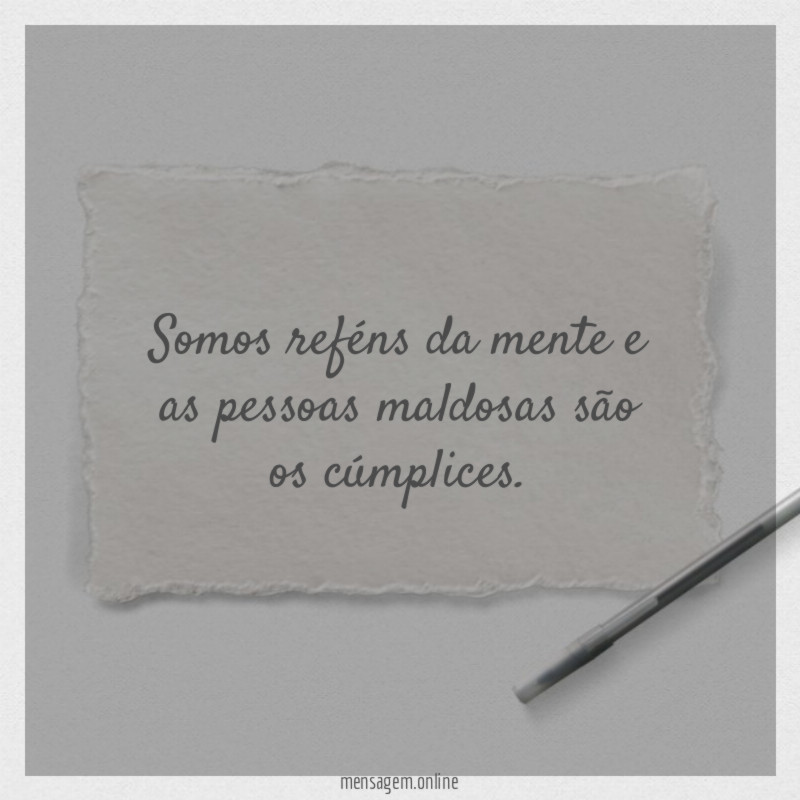 Somos reféns da mente e as pessoas maldosas