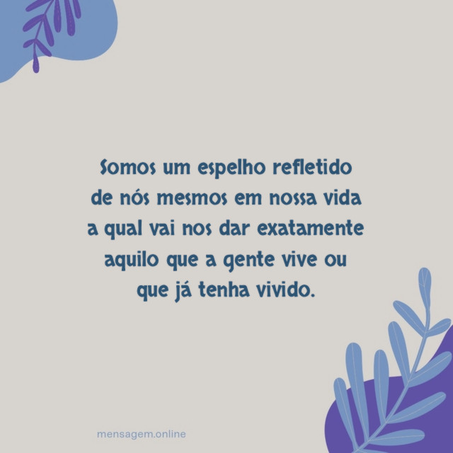 Somos um espelho refletido de nós mesmos em
