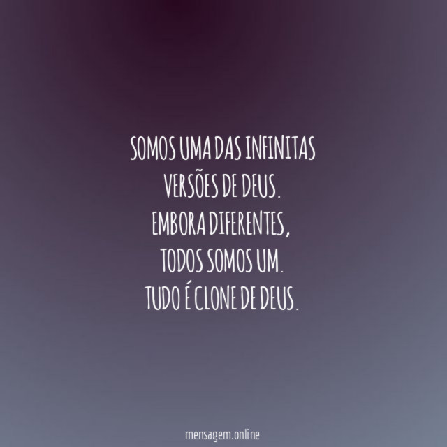 Somos uma das infinitas
versões de Deus.