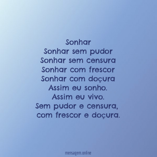 Sonhar
Sonhar sem pudor
Sonhar sem censura
Sonhar com frescor
Sonhar com doçura