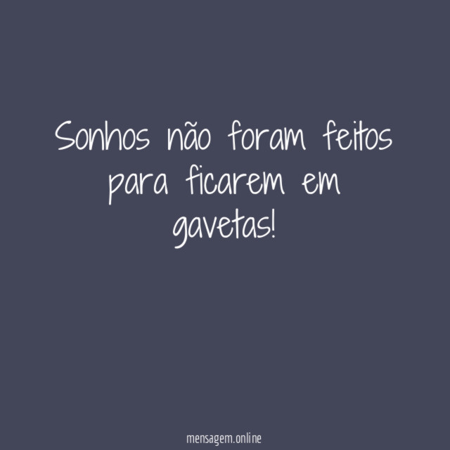 Sonhos não foram feitos para ficarem em gavetas