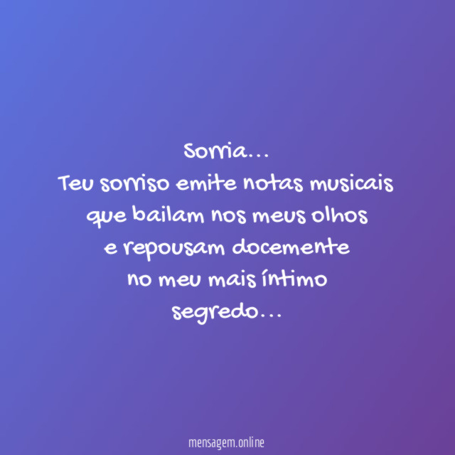 Sorria…
Teu sorriso emite notas musicais
que bailam nos meus olhos
e repousam docemente
no meu mais íntimo
segredo…