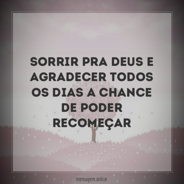 Sorrir pra Deus e agradecer todos os dias