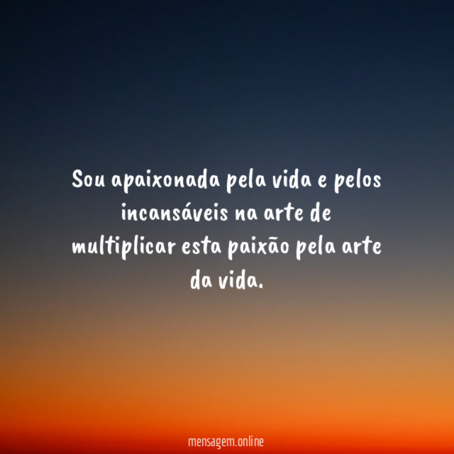 Sou apaixonada pela vida e pelos incansáveis