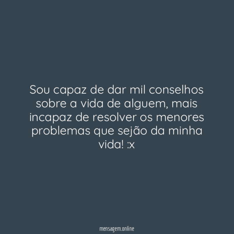 Sou capaz de dar mil conselhos sobre a vida de alguem