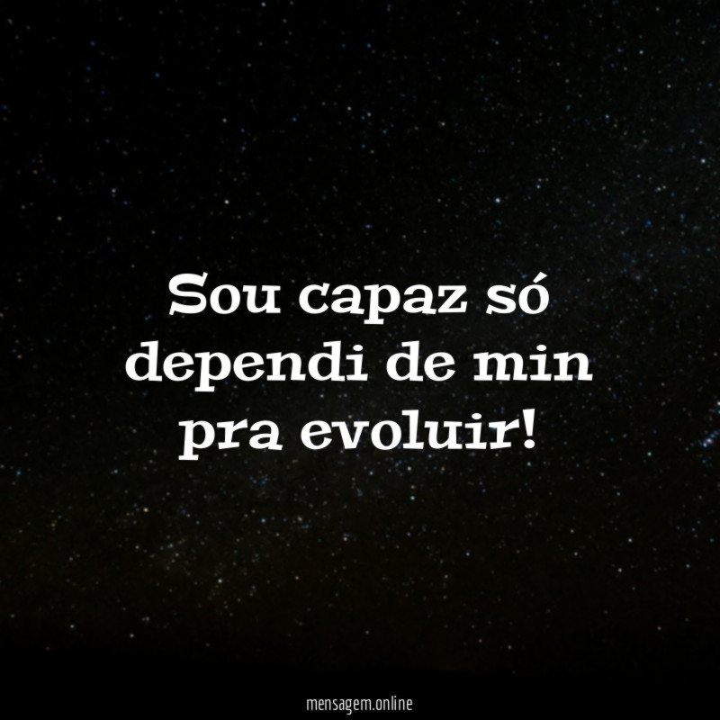 Sou capaz só dependi de min pra evoluir