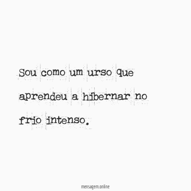 Sou como um urso que aprendeu a hibernar no frio intenso