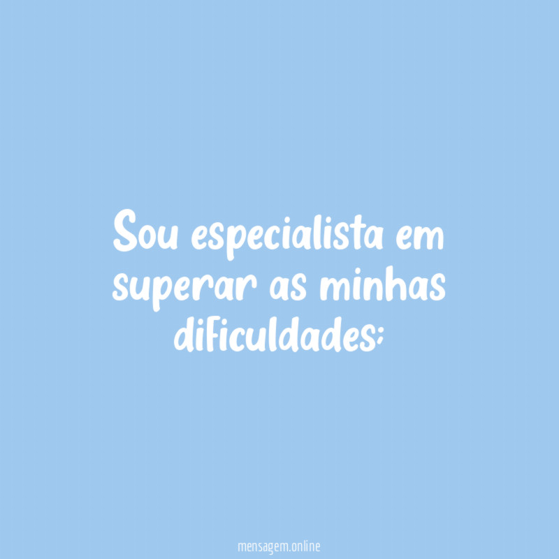 Sou especialista em superar as minhas dificuldades