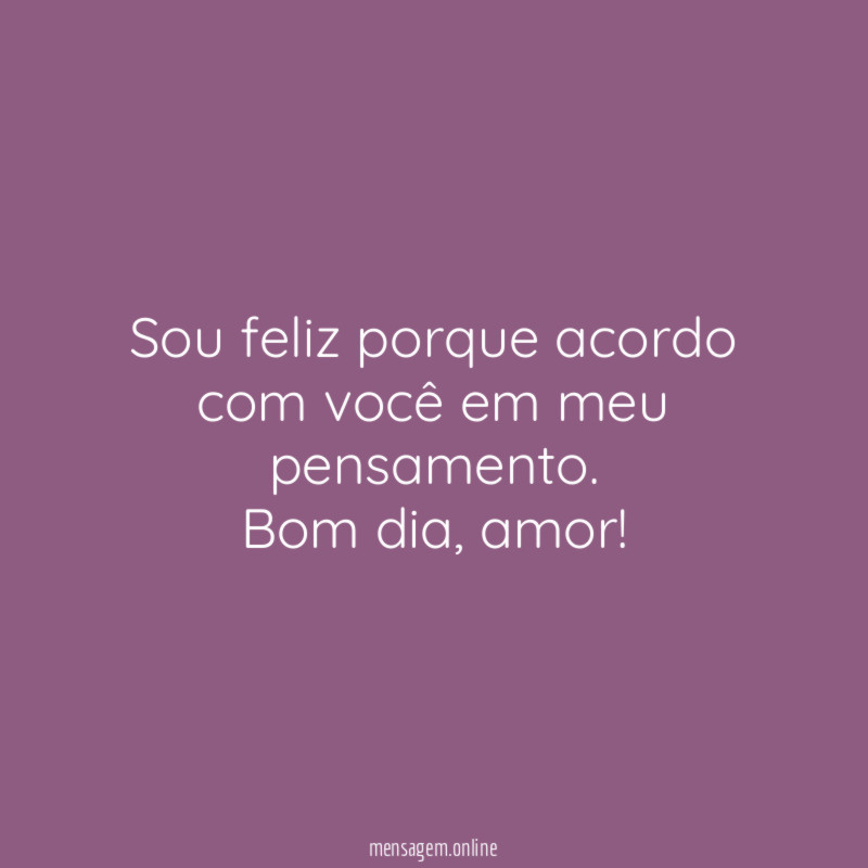 Sou feliz porque acordo com você em meu pensamento