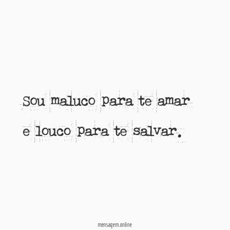 Sou maluco para te amar e louco para te salvar