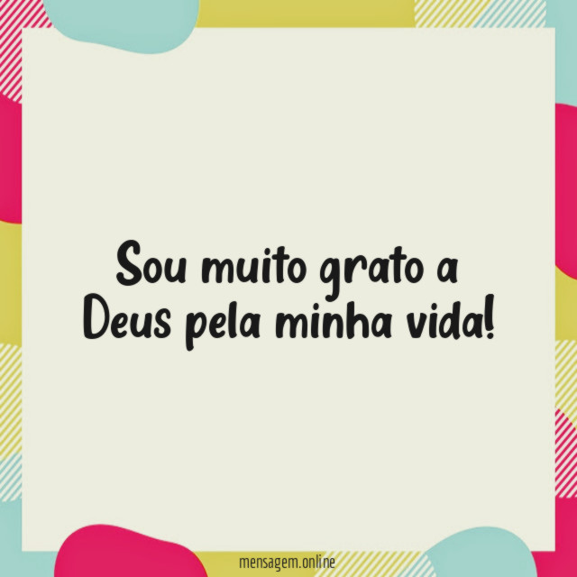 Sou muito grato a Deus pela minha vida