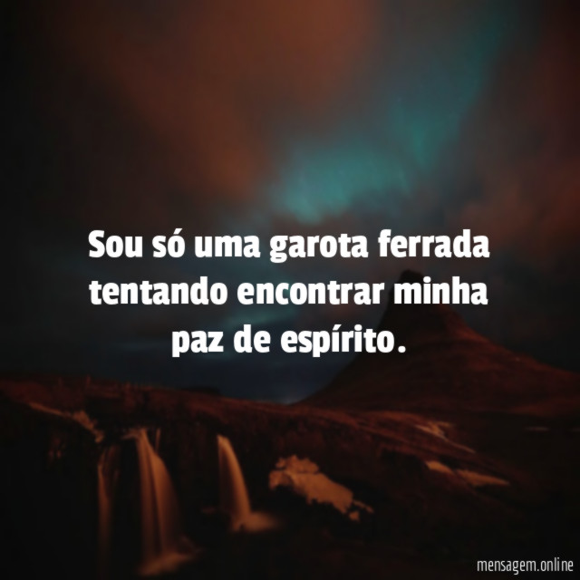 Sou só uma garota ferrada tentando encontrar minha paz de espírito