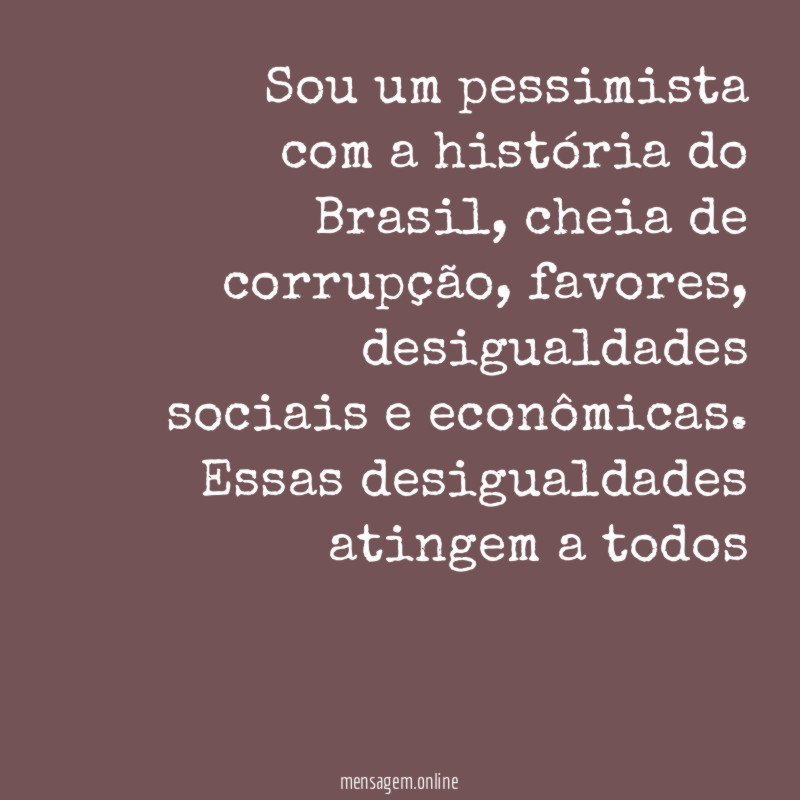 Sou um pessimista com a história do Brasil