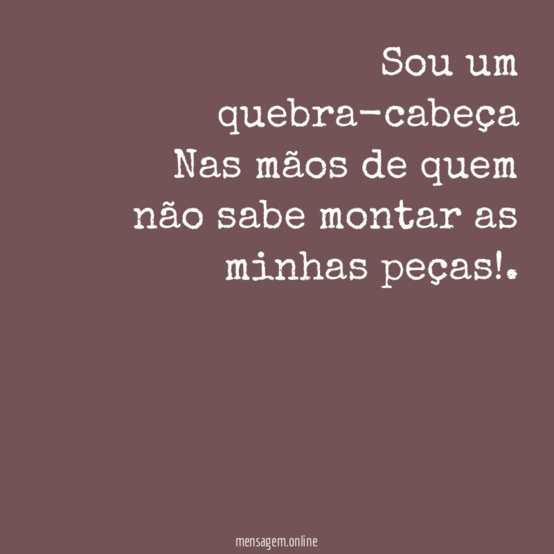 Sou um quebra-cabeça Nas mãos de quem não sabe
