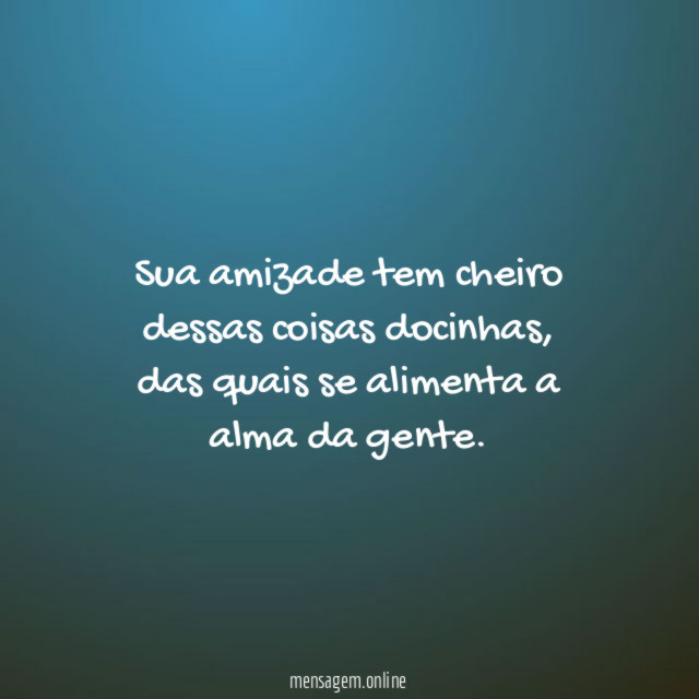 Sua amizade tem cheiro dessas coisas docinhas