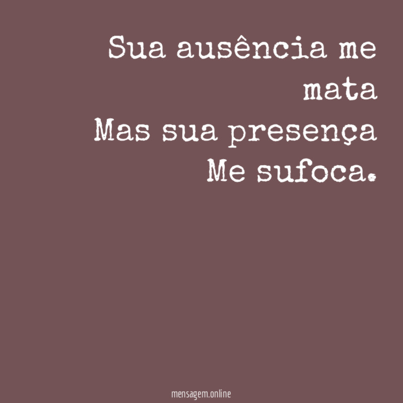 Sua ausência me mata Mas sua presença Me sufoca