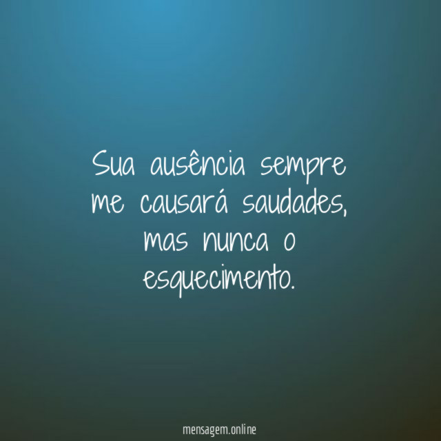 Sua ausência sempre me causará saudades