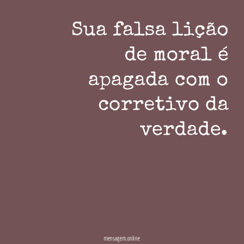 Sua falsa lição de moral é apagada com o corretivo da verdade