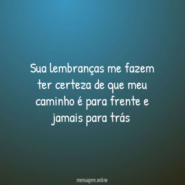 Sua lembranças me fazem ter certeza de que