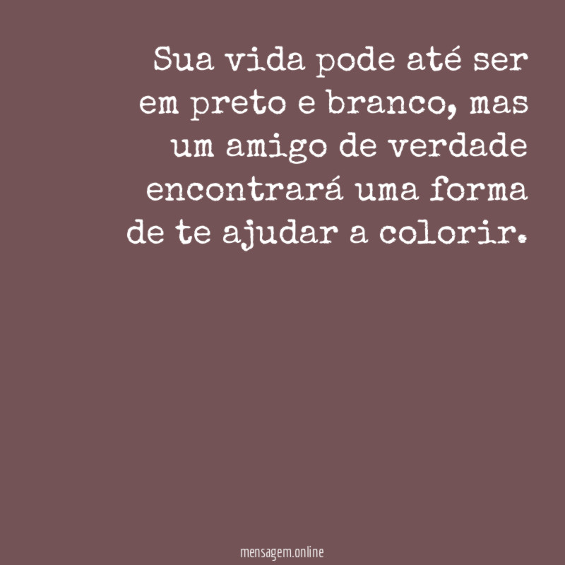 Sua vida pode até ser em preto e branco