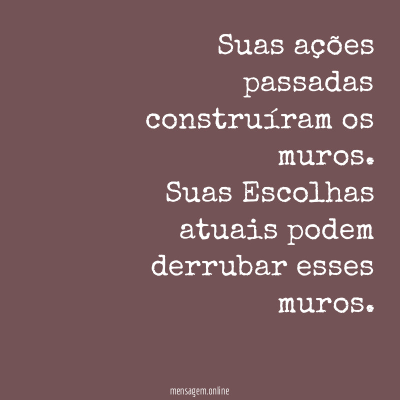 Suas ações passadas construíram os muros