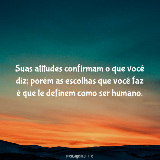 Suas atitudes confirmam o que você diz