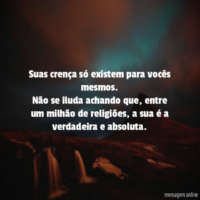 Suas crença só existem para vocês mesmos
