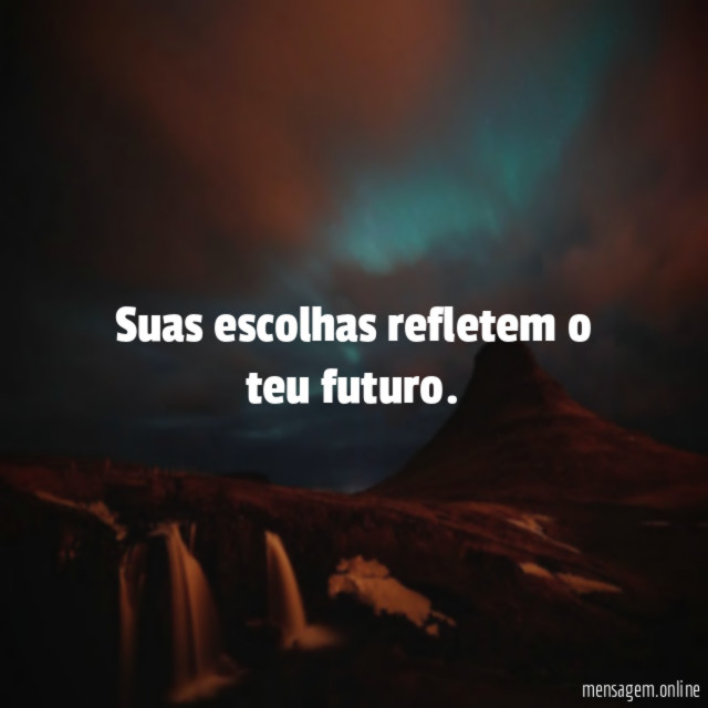 Suas escolhas refletem o teu futuro