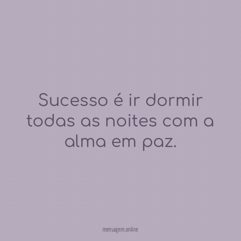 Sucesso é ir dormir todas as noites com a alma em paz