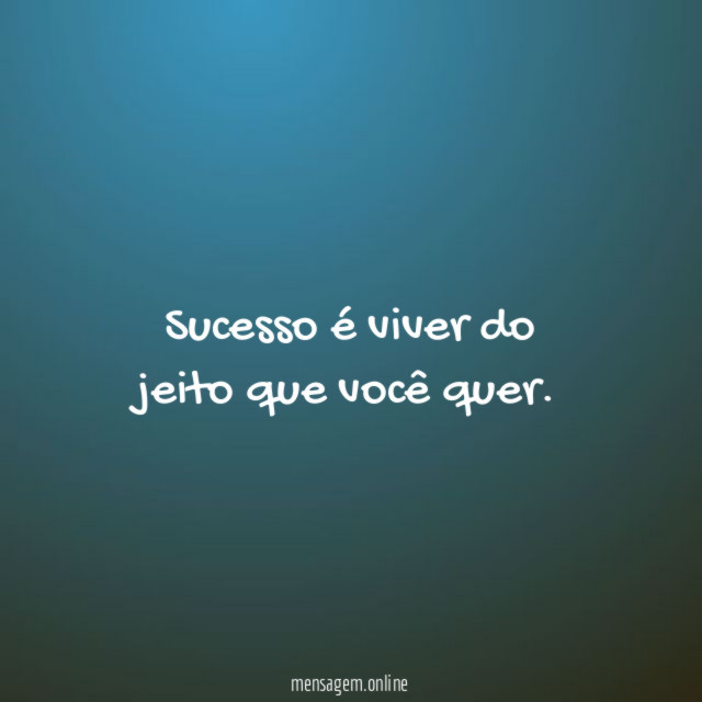 Sucesso é viver do jeito que você quer