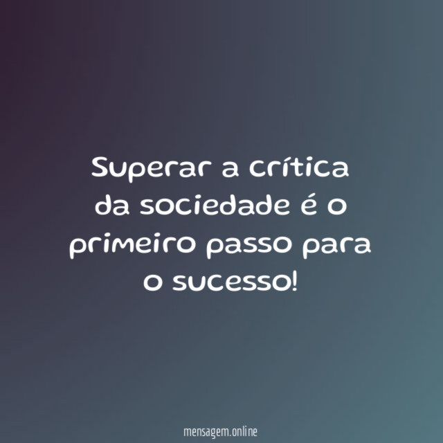 Superar a crítica da sociedade é o primeiro passo para o sucesso