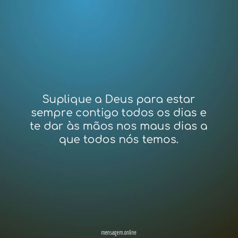 Suplique a Deus para estar sempre contigo todos